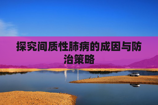 探究间质性肺病的成因与防治策略