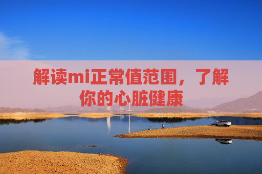解读mi正常值范围，了解你的心脏健康