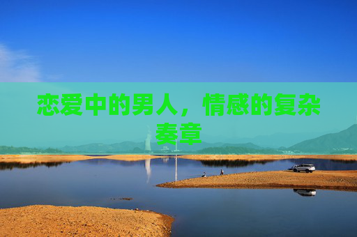 恋爱中的男人，情感的复杂奏章