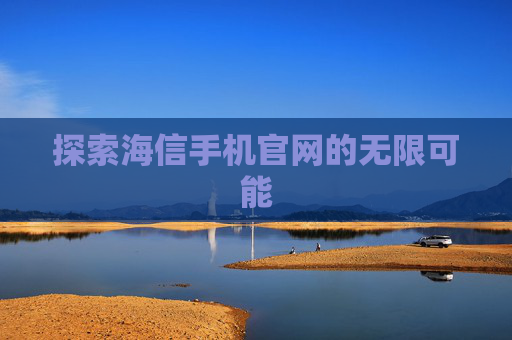 探索海信手机官网的无限可能