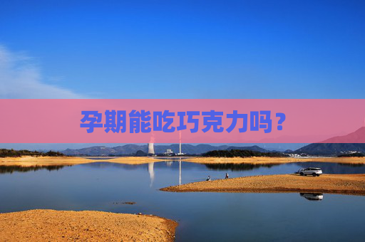 孕期能吃巧克力吗？