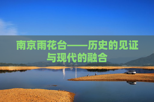 南京雨花台——历史的见证与现代的融合