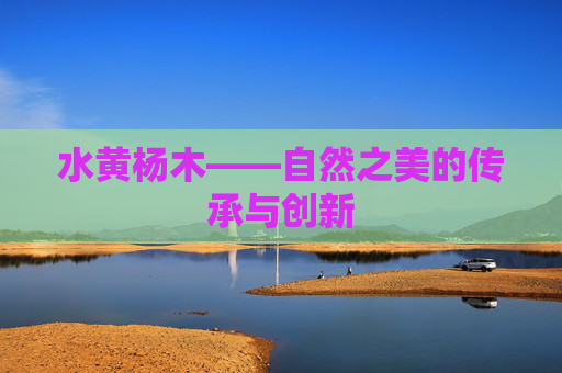 水黄杨木——自然之美的传承与创新 水黄杨木——自然之美的传承与创新