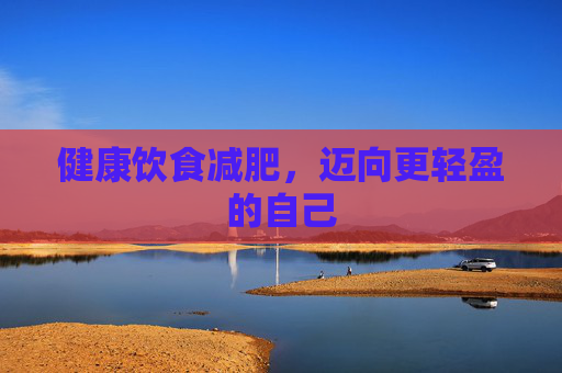 健康饮食减肥，迈向更轻盈的自己