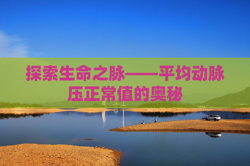 探索生命之脉——平均动脉压正常值的奥秘