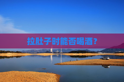 拉肚子时能否喝酒？