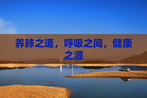 养肺之道，呼吸之间，健康之源