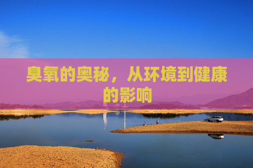 臭氧的奥秘，从环境到健康的影响