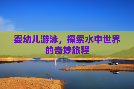 婴幼儿游泳,探索水中世界的奇妙旅程 婴幼儿游泳,探索水中世界的奇妙旅程