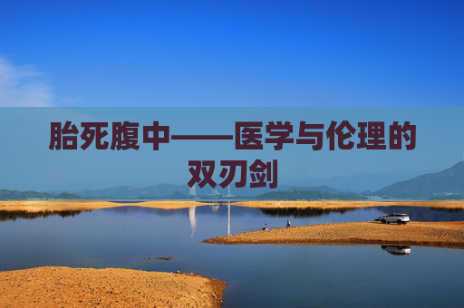 胎死腹中——医学与伦理的双刃剑