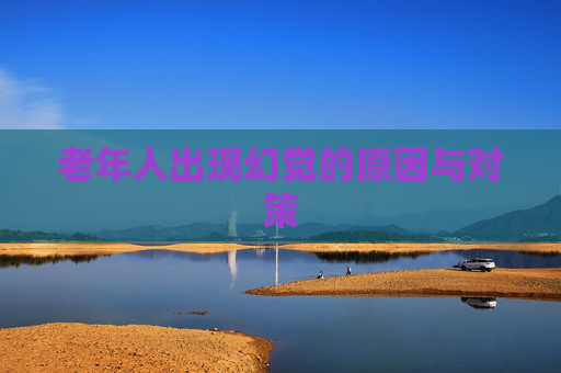 老年人出现幻觉的原因与对策