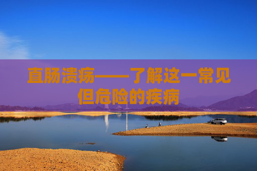 直肠溃疡——了解这一常见但危险的疾病 直肠溃疡——了解这一常见但危险的疾病