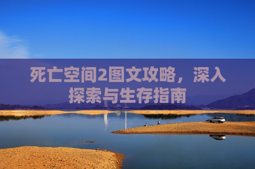 死亡空间2图文攻略，深入探索与生存指南
