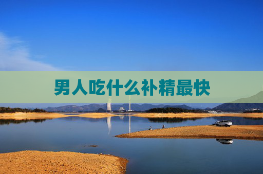 男人吃什么补精最快 男人吃什么补精最快