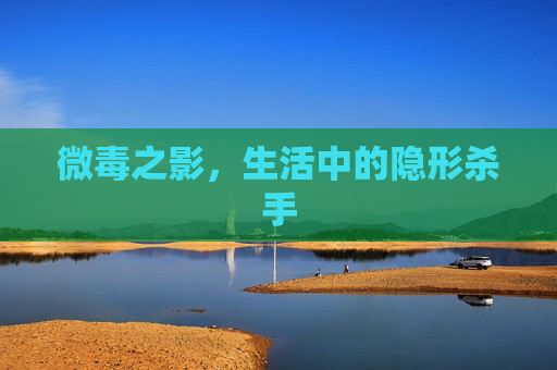 微毒之影,生活中的隐形杀手 微毒之影,生活中的隐形杀手