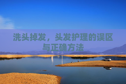 洗头掉发,头发护理的误区与正确方法 洗头掉发,头发护理的误区与正确方法