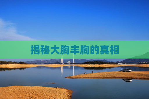 揭秘大胸丰胸的真相 揭秘大胸丰胸的真相