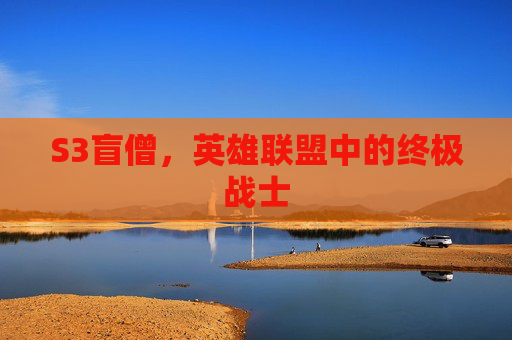 S3盲僧，英雄联盟中的终极战士