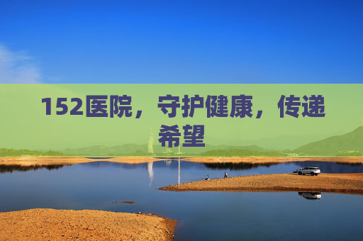 152医院，守护健康，传递希望