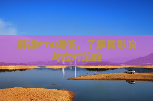 解读FT4偏低,了解其影响与应对策略 解读FT4偏低,了解其影响与应对策略