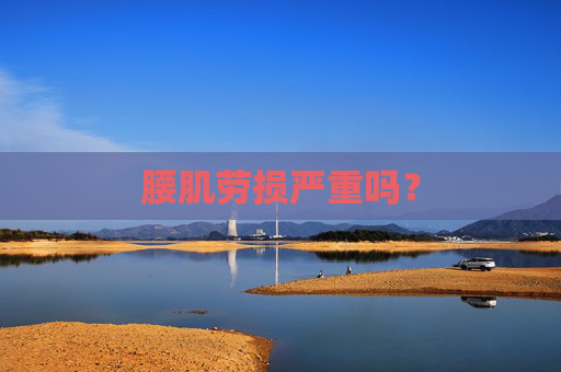 腰肌劳损严重吗？