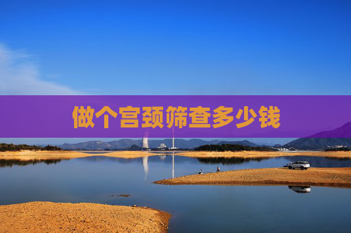 做个宫颈筛查多少钱