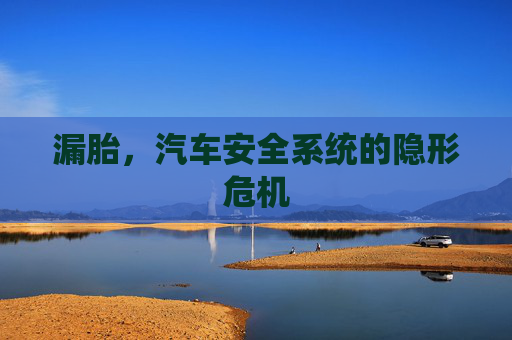 漏胎，汽车安全系统的隐形危机