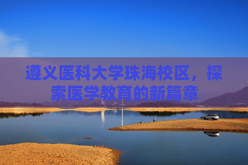 遵义医科大学珠海校区，探索医学教育的新篇章