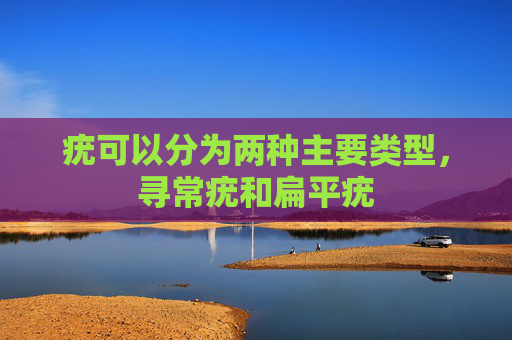 疣可以分为两种主要类型，寻常疣和扁平疣