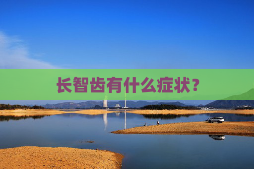 长智齿有什么症状? 长智齿有什么症状?