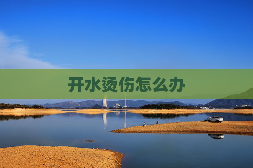 开水烫伤怎么办 开水烫伤怎么办