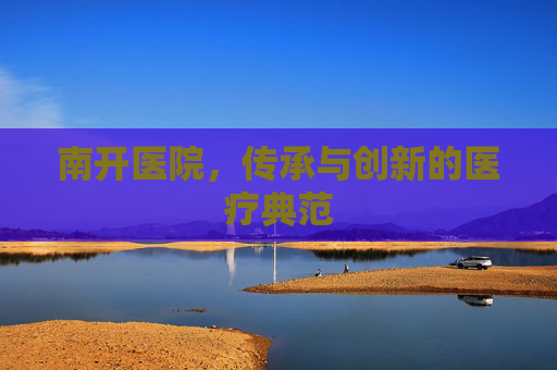 南开医院，传承与创新的医疗典范