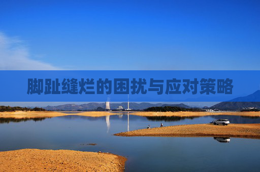 脚趾缝烂的困扰与应对策略