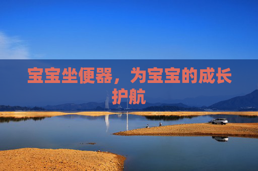 宝宝坐便器，为宝宝的成长护航