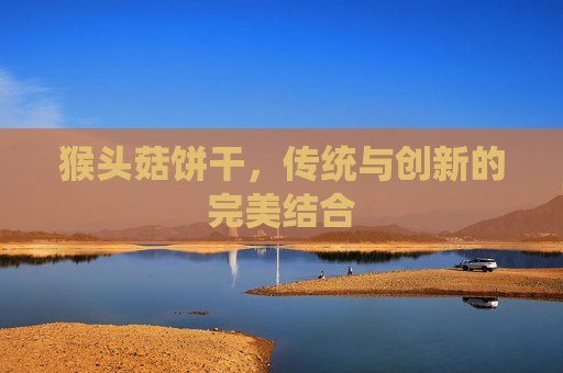 猴头菇饼干，传统与创新的完美结合