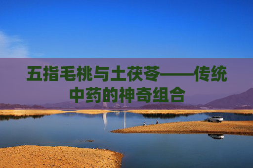 五指毛桃与土茯苓——传统中药的神奇组合