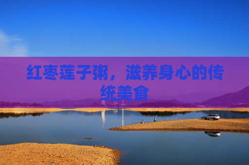 红枣莲子粥，滋养身心的传统美食