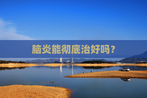 脑炎能彻底治好吗? 脑炎能彻底治好吗?