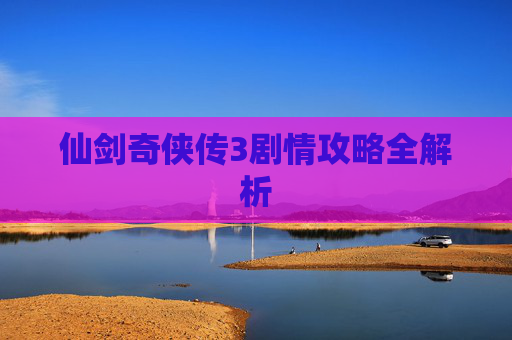 仙剑奇侠传3剧情攻略全解析