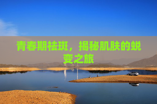 青春期祛斑，揭秘肌肤的蜕变之旅