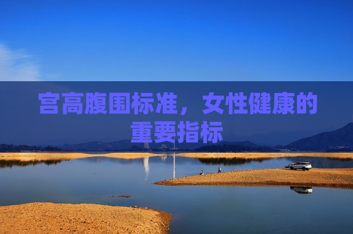 宫高腹围标准,女性健康的重要指标 宫高腹围标准,女性健康的重要指标