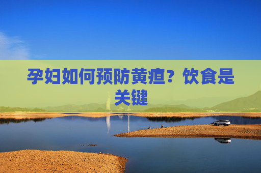 孕妇如何预防黄疸？饮食是关键