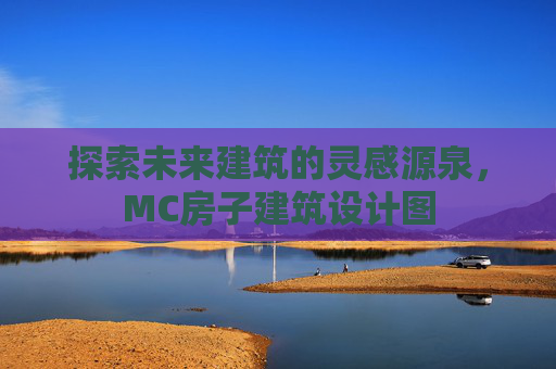 探索未来建筑的灵感源泉，MC房子建筑设计图