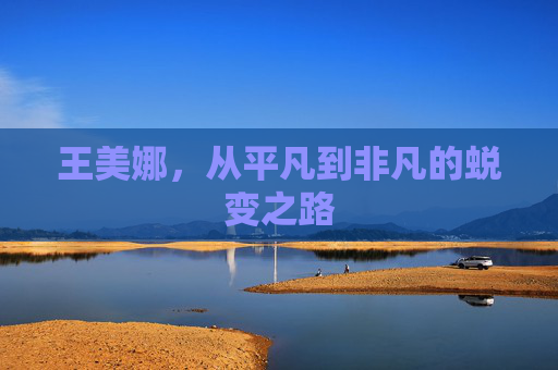 王美娜，从平凡到非凡的蜕变之路