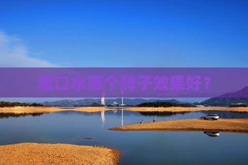 漱口水哪个牌子效果好？