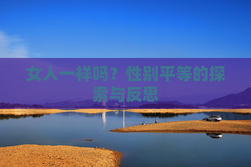 女人一样吗？性别平等的探索与反思