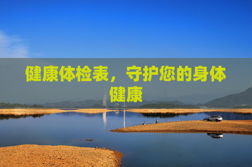健康体检表,守护您的身体健康 健康体检表,守护您的身体健康