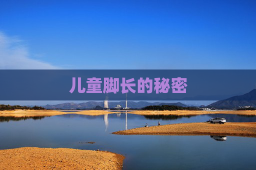 儿童脚长的秘密 儿童脚长的秘密