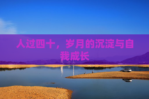 人过四十,岁月的沉淀与自我成长 人过四十,岁月的沉淀与自我成长