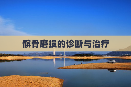 髌骨磨损的诊断与治疗 髌骨磨损的诊断与治疗